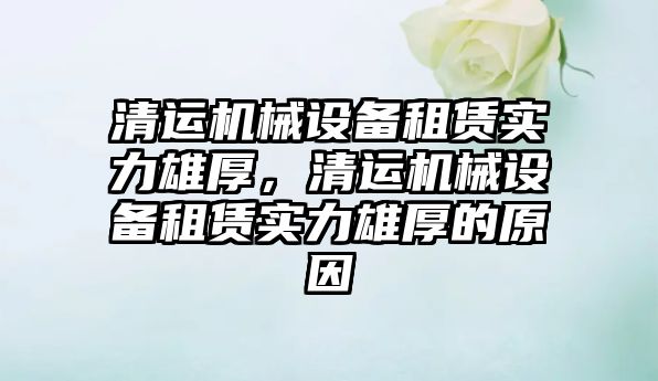 清運機械設(shè)備租賃實力雄厚，清運機械設(shè)備租賃實力雄厚的原因