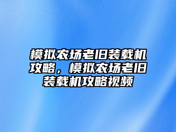 模擬農(nóng)場老舊裝載機(jī)攻略，模擬農(nóng)場老舊裝載機(jī)攻略視頻