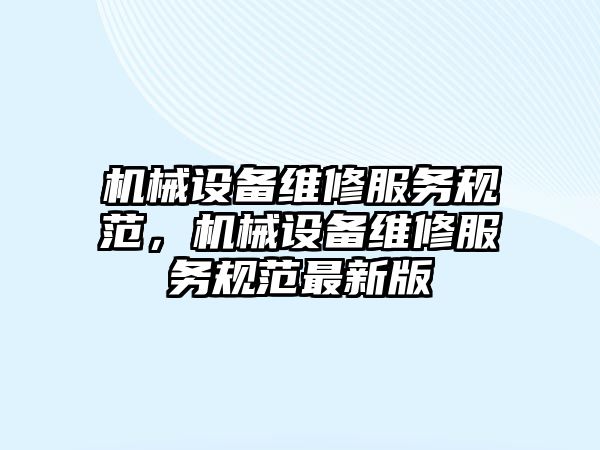 機械設備維修服務規(guī)范，機械設備維修服務規(guī)范最新版