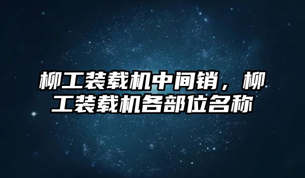 柳工裝載機(jī)中間銷，柳工裝載機(jī)各部位名稱