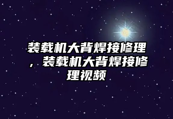 裝載機(jī)大背焊接修理，裝載機(jī)大背焊接修理視頻