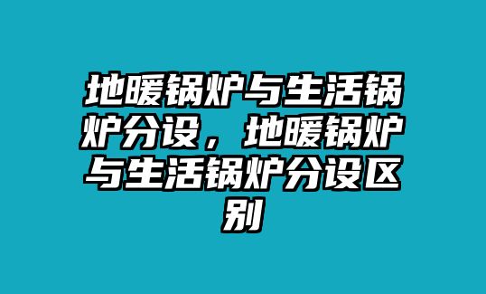 地暖鍋爐與生活鍋爐分設(shè)，地暖鍋爐與生活鍋爐分設(shè)區(qū)別