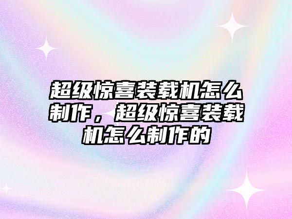 超級(jí)驚喜裝載機(jī)怎么制作，超級(jí)驚喜裝載機(jī)怎么制作的