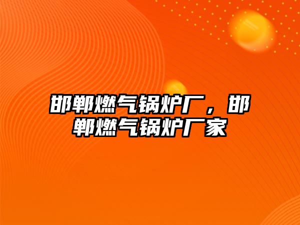 邯鄲燃?xì)忮仩t廠，邯鄲燃?xì)忮仩t廠家