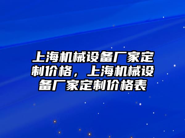 上海機(jī)械設(shè)備廠家定制價格，上海機(jī)械設(shè)備廠家定制價格表