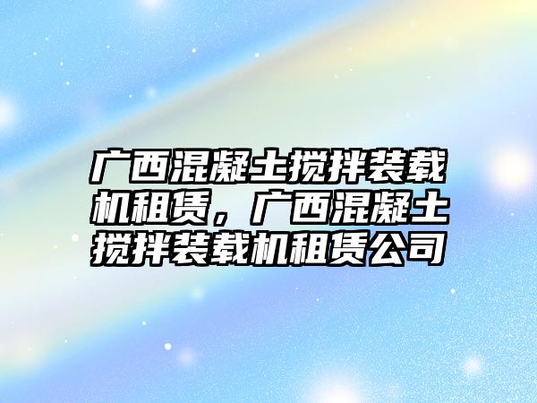 廣西混凝土攪拌裝載機租賃，廣西混凝土攪拌裝載機租賃公司