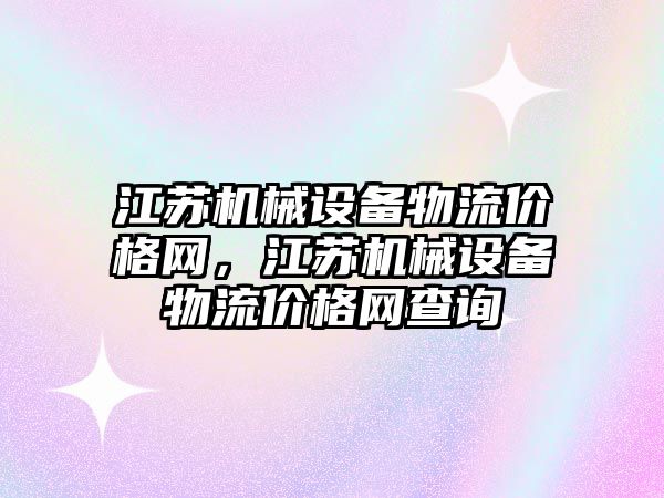 江蘇機械設(shè)備物流價格網(wǎng)，江蘇機械設(shè)備物流價格網(wǎng)查詢