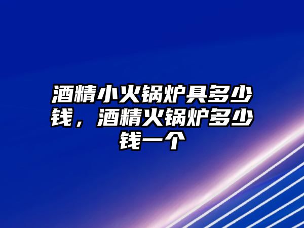 酒精小火鍋爐具多少錢，酒精火鍋爐多少錢一個