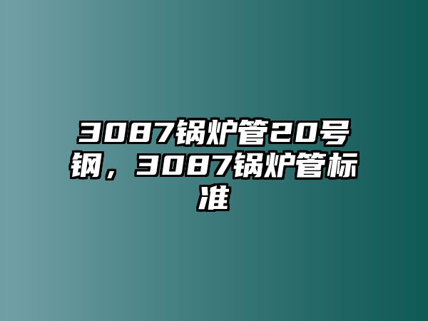 3087鍋爐管20號鋼，3087鍋爐管標準