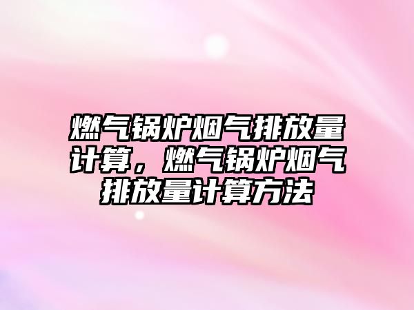 燃?xì)忮仩t煙氣排放量計算，燃?xì)忮仩t煙氣排放量計算方法