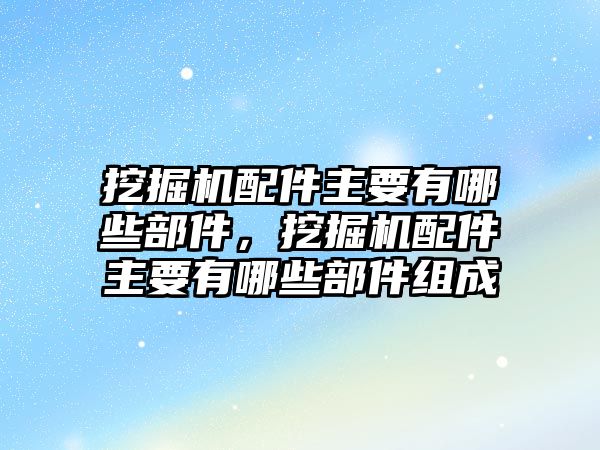 挖掘機(jī)配件主要有哪些部件，挖掘機(jī)配件主要有哪些部件組成