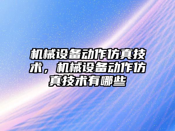 機械設備動作仿真技術，機械設備動作仿真技術有哪些