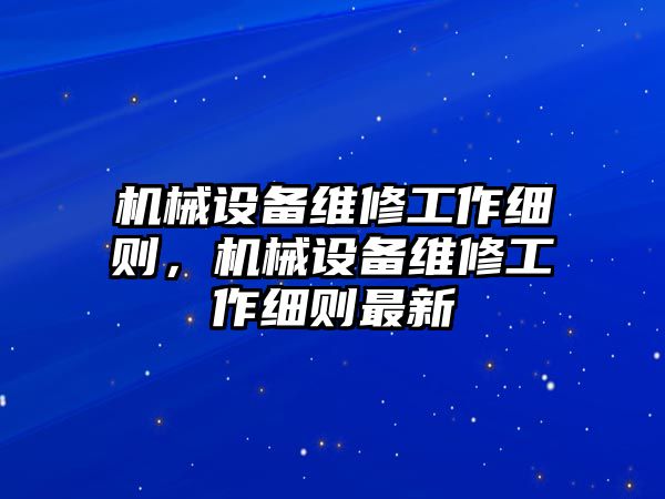 機(jī)械設(shè)備維修工作細(xì)則，機(jī)械設(shè)備維修工作細(xì)則最新