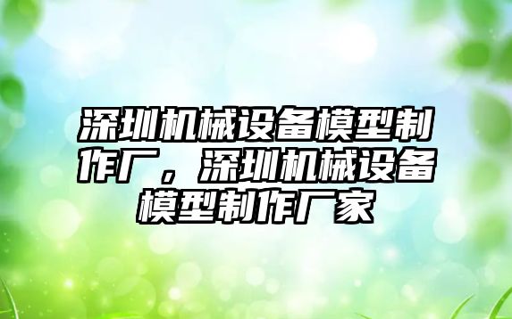 深圳機(jī)械設(shè)備模型制作廠，深圳機(jī)械設(shè)備模型制作廠家