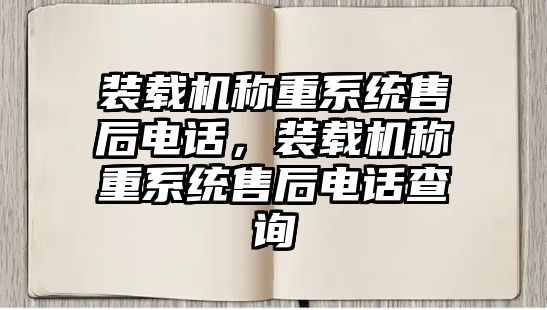 裝載機稱重系統(tǒng)售后電話，裝載機稱重系統(tǒng)售后電話查詢