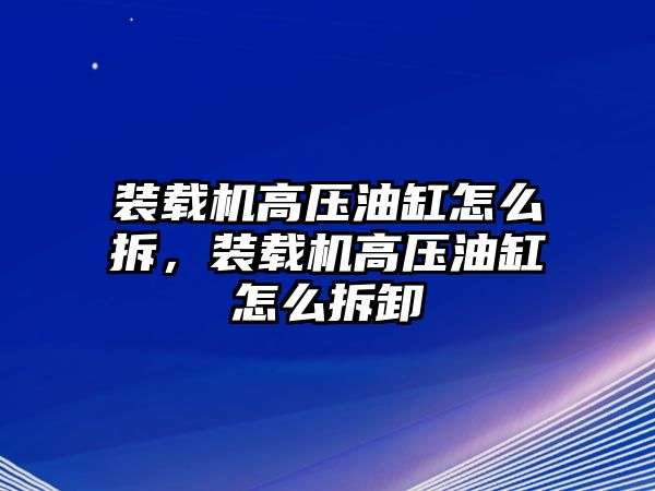 裝載機高壓油缸怎么拆，裝載機高壓油缸怎么拆卸