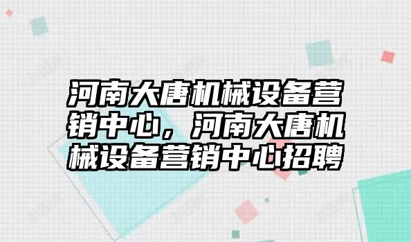 河南大唐機械設備營銷中心，河南大唐機械設備營銷中心招聘