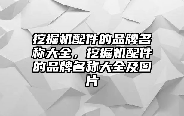 挖掘機配件的品牌名稱大全，挖掘機配件的品牌名稱大全及圖片