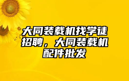 大同裝載機找學(xué)徒招聘，大同裝載機配件批發(fā)