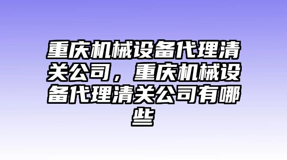 重慶機(jī)械設(shè)備代理清關(guān)公司，重慶機(jī)械設(shè)備代理清關(guān)公司有哪些