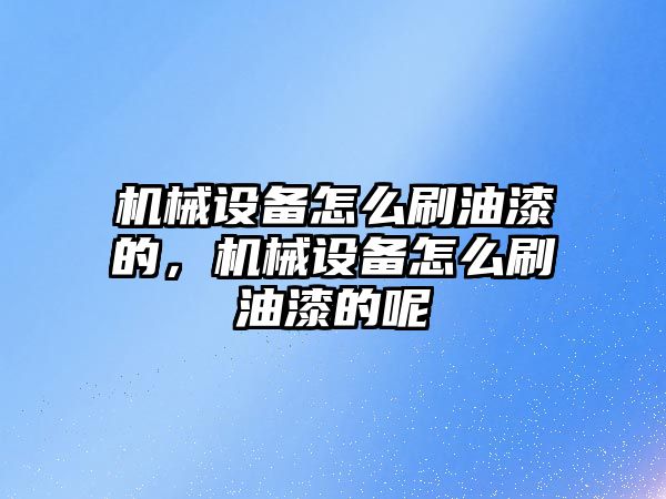 機械設備怎么刷油漆的，機械設備怎么刷油漆的呢