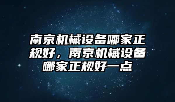 南京機(jī)械設(shè)備哪家正規(guī)好，南京機(jī)械設(shè)備哪家正規(guī)好一點(diǎn)