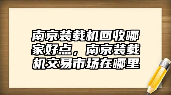 南京裝載機(jī)回收哪家好點，南京裝載機(jī)交易市場在哪里