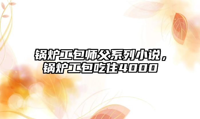 鍋爐工包師父系列小說，鍋爐工包吃住4000