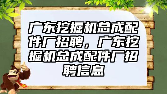 廣東挖掘機總成配件廠招聘，廣東挖掘機總成配件廠招聘信息