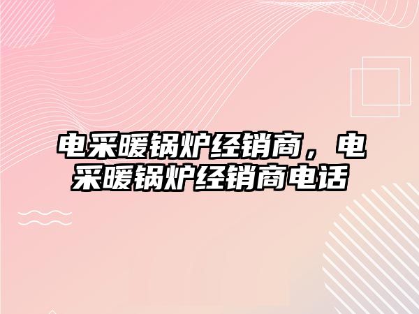 電采暖鍋爐經(jīng)銷商，電采暖鍋爐經(jīng)銷商電話