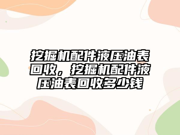 挖掘機(jī)配件液壓油表回收，挖掘機(jī)配件液壓油表回收多少錢