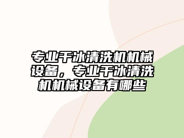 專業(yè)干冰清洗機(jī)機(jī)械設(shè)備，專業(yè)干冰清洗機(jī)機(jī)械設(shè)備有哪些