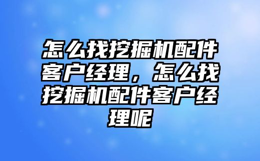 怎么找挖掘機(jī)配件客戶經(jīng)理，怎么找挖掘機(jī)配件客戶經(jīng)理呢