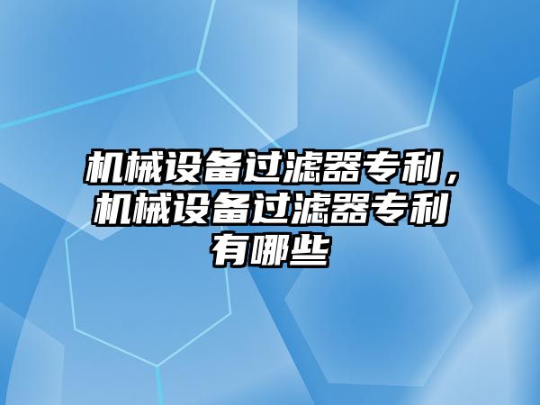 機械設(shè)備過濾器專利，機械設(shè)備過濾器專利有哪些