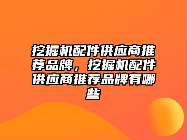 挖掘機配件供應(yīng)商推薦品牌，挖掘機配件供應(yīng)商推薦品牌有哪些