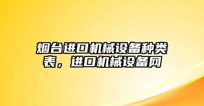 煙臺進(jìn)口機械設(shè)備種類表，進(jìn)口機械設(shè)備網(wǎng)