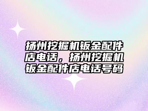 揚州挖掘機鈑金配件店電話，揚州挖掘機鈑金配件店電話號碼