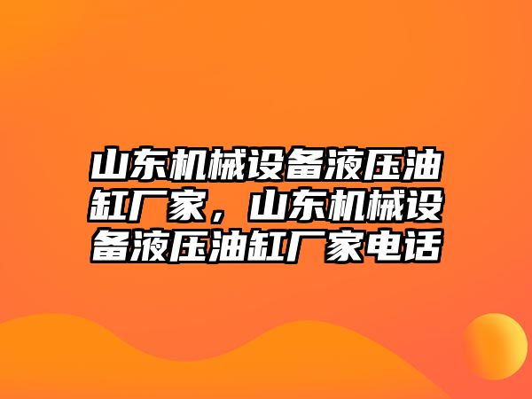 山東機械設備液壓油缸廠家，山東機械設備液壓油缸廠家電話