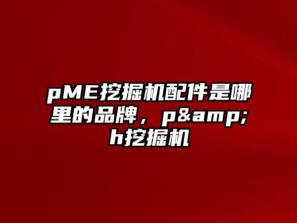 pME挖掘機配件是哪里的品牌，p&h挖掘機