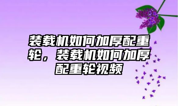 裝載機(jī)如何加厚配重輪，裝載機(jī)如何加厚配重輪視頻