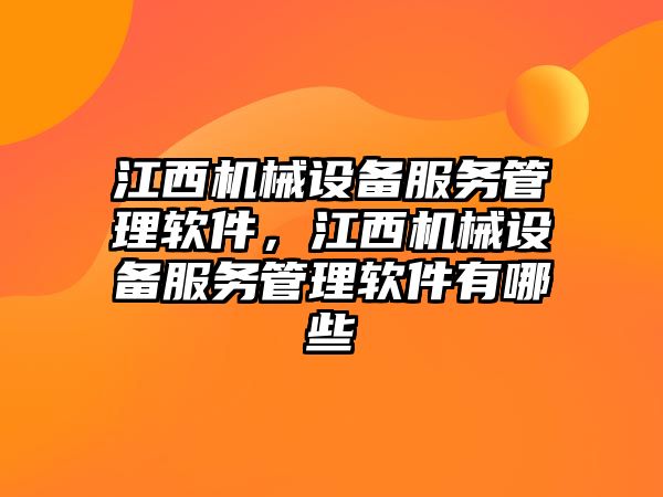 江西機械設備服務管理軟件，江西機械設備服務管理軟件有哪些