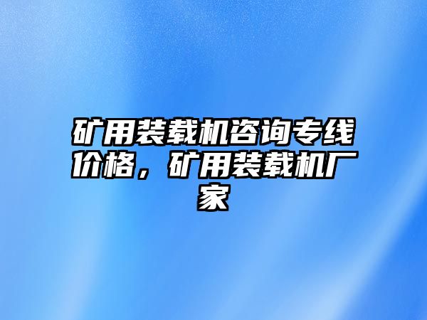 礦用裝載機咨詢專線價格，礦用裝載機廠家