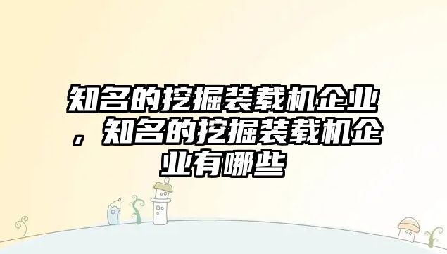 知名的挖掘裝載機企業(yè)，知名的挖掘裝載機企業(yè)有哪些