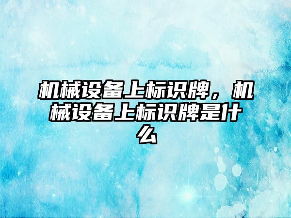 機械設(shè)備上標識牌，機械設(shè)備上標識牌是什么