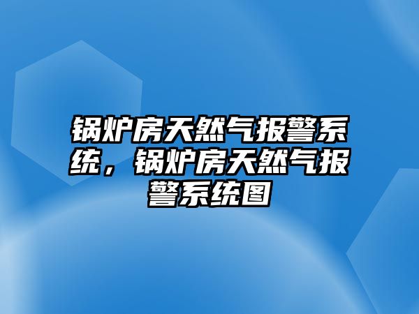 鍋爐房天然氣報(bào)警系統(tǒng)，鍋爐房天然氣報(bào)警系統(tǒng)圖