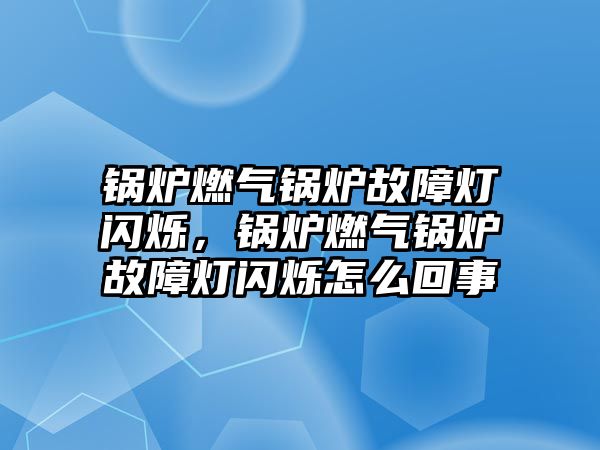 鍋爐燃?xì)忮仩t故障燈閃爍，鍋爐燃?xì)忮仩t故障燈閃爍怎么回事