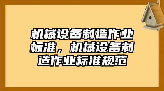 機械設備制造作業(yè)標準，機械設備制造作業(yè)標準規(guī)范