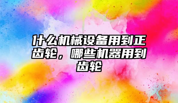 什么機械設(shè)備用到正齒輪，哪些機器用到齒輪