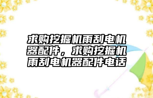 求購?fù)诰驒C(jī)雨刮電機(jī)器配件，求購?fù)诰驒C(jī)雨刮電機(jī)器配件電話