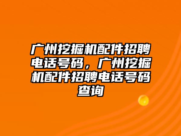 廣州挖掘機配件招聘電話號碼，廣州挖掘機配件招聘電話號碼查詢